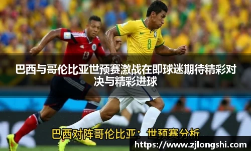 k8巴西与哥伦比亚世预赛激战在即球迷期待精彩对决与精彩进球