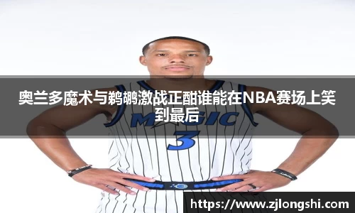 k8奥兰多魔术与鹈鹕激战正酣谁能在NBA赛场上笑到最后