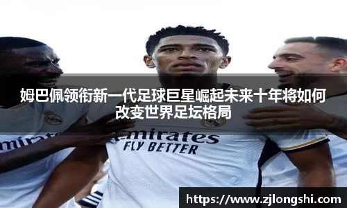 k8姆巴佩领衔新一代足球巨星崛起未来十年将如何改变世界足坛格局