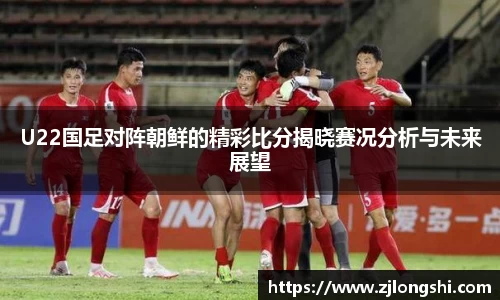k8U22国足对阵朝鲜的精彩比分揭晓赛况分析与未来展望